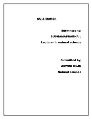 1
QUIZ MAKER
Submitted to;
SUSHAMAPRABHA L
Lecturer in natural science
Submitted by;
ASWINI REJU
Natural science
 
