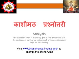 काशीमठ प्रश्नोत्तरी
Analysis
The questions are not purposely give in this analysis so that
the participants can have a better recall of the questions and
improve the memory
Visit www.gsbsamajws.in/quiz_arch to
attempt the online Quiz
 
