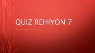 QUIZ REHIYON 7
ARALING PANLIPUNAN 4
 