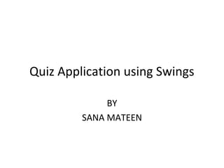 Quiz Application using Swings
BY
SANA MATEEN
 