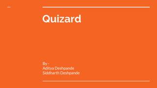 Quizard
By -
Aditya Deshpande
Siddharth Deshpande
 