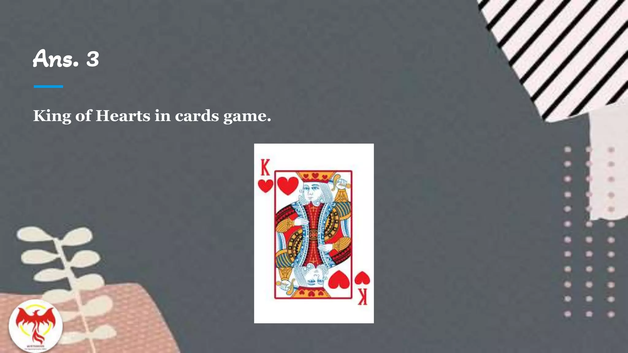 Ans. 3
King of Hearts in cards game.
 