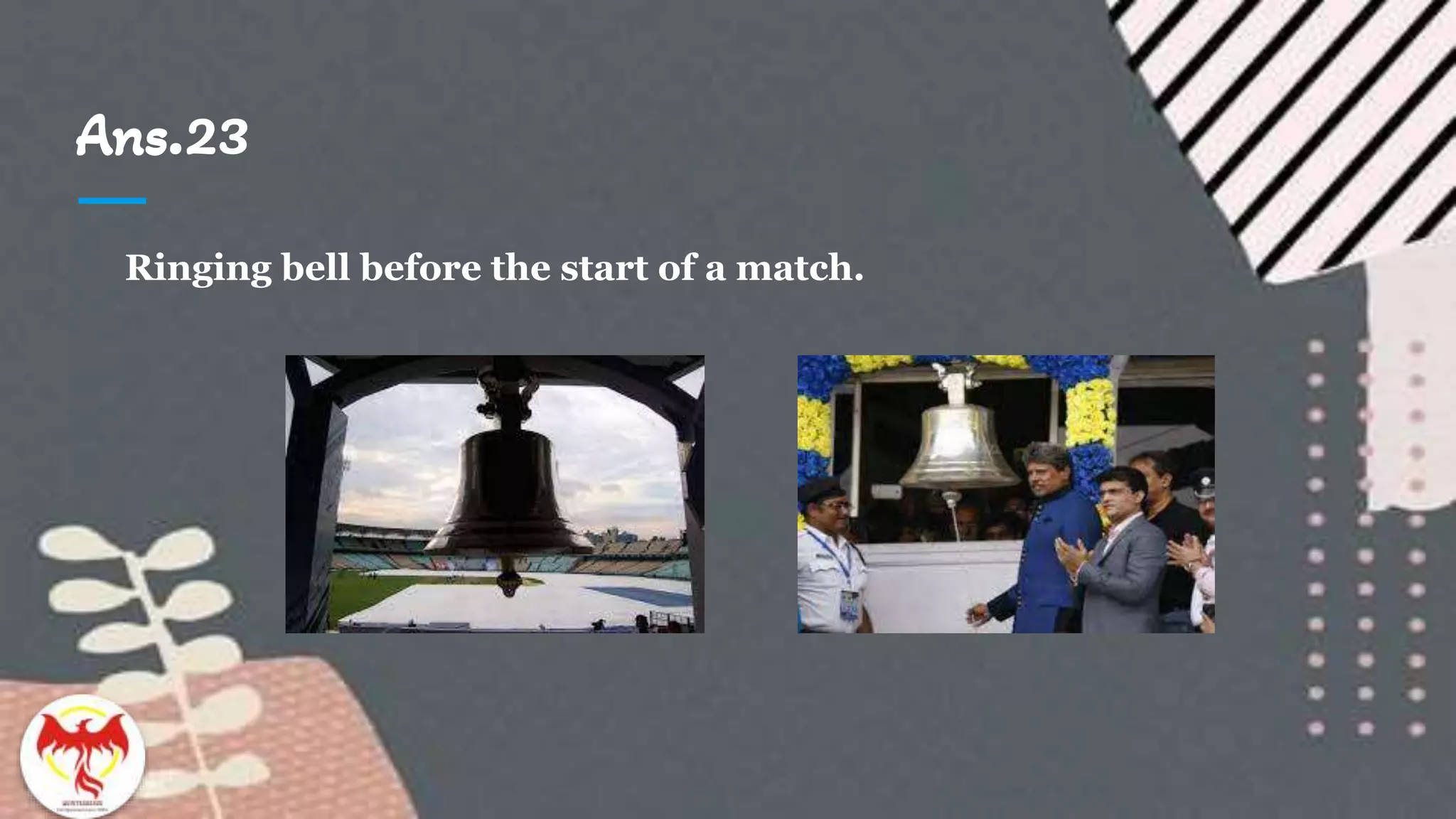 Ans.23
Ringing bell before the start of a match.
 
