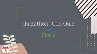 Quizathon- Gen Quiz
Finals
 