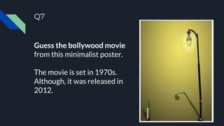 Q7
Guess the bollywood movie
from this minimalist poster.
The movie is set in 1970s.
Although, it was released in
2012.
 