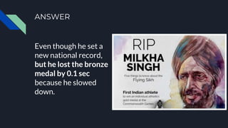 ANSWER
Even though he set a
new national record,
but he lost the bronze
medal by 0.1 sec
because he slowed
down.
 