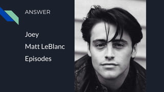 ANSWER
Joey
Matt LeBlanc
Episodes
 