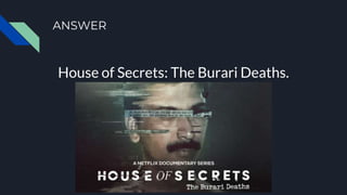 ANSWER
House of Secrets: The Burari Deaths.
 
