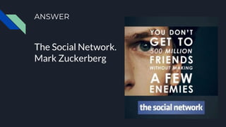 ANSWER
The Social Network.
Mark Zuckerberg
 