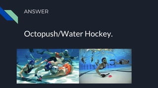 ANSWER
Octopush/Water Hockey.
 