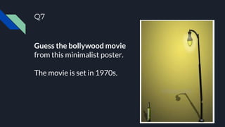 Q7
Guess the bollywood movie
from this minimalist poster.
The movie is set in 1970s.
 