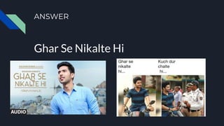 ANSWER
Ghar Se Nikalte Hi
 