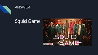 ANSWER
Squid Game
 