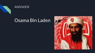 ANSWER
Osama Bin Laden
 