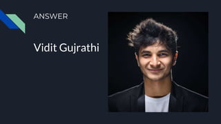 ANSWER
Vidit Gujrathi
 