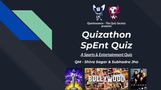 Quizathon
SpEnt Quiz
A Sports & Entertainment Quiz
Quintessence - The Quiz Society
presents
QM - Shiva Sagar & Subhadra Jha
 