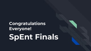 Congratulations
Everyone!
SpEnt Finals
 