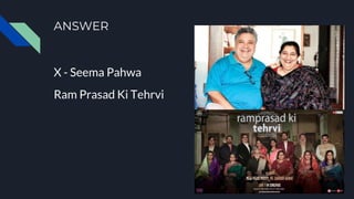 ANSWER
X - Seema Pahwa
Ram Prasad Ki Tehrvi
 