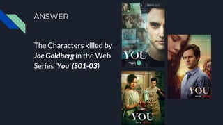 ANSWER
The Characters killed by
Joe Goldberg in the Web
Series ‘You’ (S01-03)
 