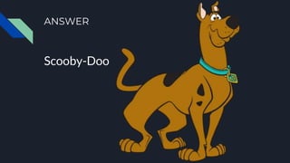 ANSWER
Scooby-Doo
 