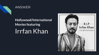ANSWER
Hollywood/International
Movies featuring
Irrfan Khan
 