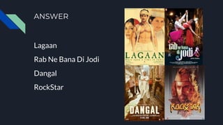 ANSWER
Lagaan
Rab Ne Bana Di Jodi
Dangal
RockStar
 