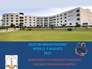 QUIZ ON BREASTFEEDING
WEEK (1-7 AUGUST)
2023
DEPARTMENT OF COMMUNITY MEDICINE
RMCH&RC,MANDHANA,KANPUR
 