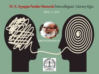 Dr. K. Ayyappa Paniker Memorial Intercollegiate Literary Quiz
2k19 v. 10.0
QM-Prof.Sambhu R.
 