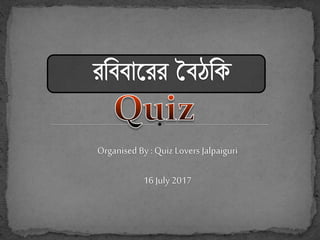 Organised By : Quiz Lovers Jalpaiguri
16 July 2017
 