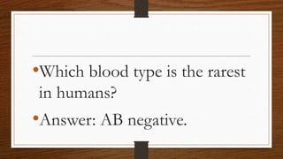 •Which blood type is the rarest
in humans?
•Answer: AB negative.
 