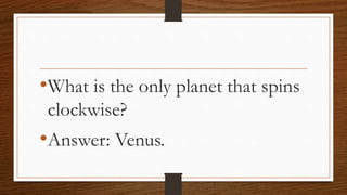 •What is the only planet that spins
clockwise?
•Answer: Venus.
 