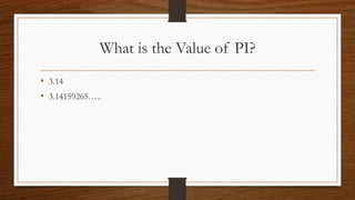 What is the Value of PI?
• 3.14
• 3.14159265…..
 
