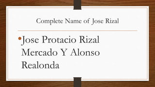 Complete Name of Jose Rizal
•Jose Protacio Rizal
Mercado Y Alonso
Realonda
 