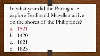 In what year did the Portuguese
explore Ferdinand Magellan arrive
on the shores of the Philippines?
a. 1521
b. 1420
c. 1621
d. 1823
 