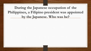 During the Japanese occupation of the
Philippines, a Filipino president was appointed
by the Japanese. Who was he?
 