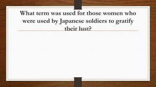 What term was used for those women who
were used by Japanese soldiers to gratify
their lust?
 
