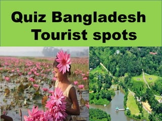 Quiz Bangladesh
Tourist spots
 