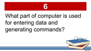 6
What part of computer is used
for entering data and
generating commands?
 