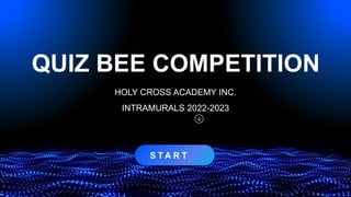 S T A R T
QUIZ BEE COMPETITION
HOLY CROSS ACADEMY INC.
INTRAMURALS 2022-2023
 