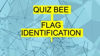 QUIZ BEE
FLAG
IDENTIFICATION
2/27/2024 1
 