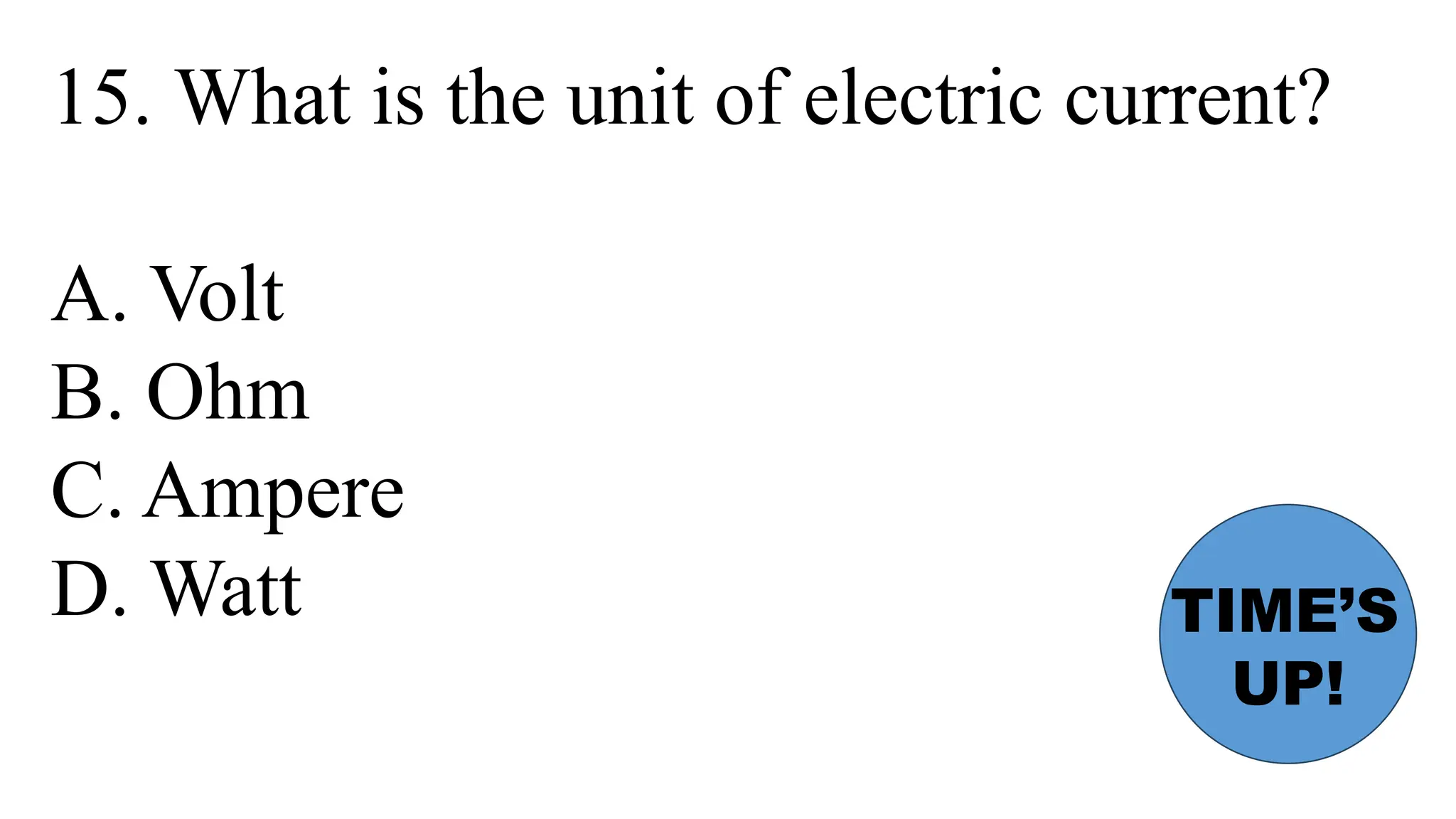 15. What is the unit of electric current?
A. Volt
B. Ohm
C. Ampere
D. Watt TIME’S
UP!
 