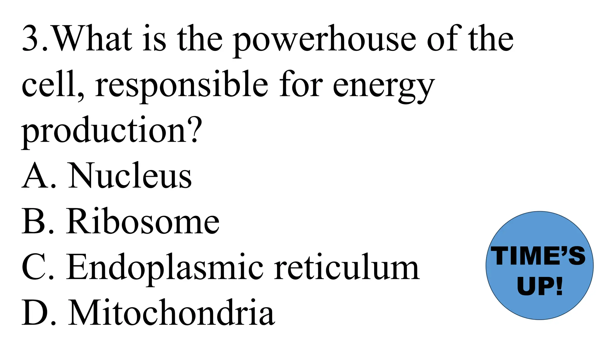 3.What is the powerhouse of the
cell, responsible for energy
production?
A. Nucleus
B. Ribosome
C. Endoplasmic reticulum
D. Mitochondria
TIME’S
UP!
 