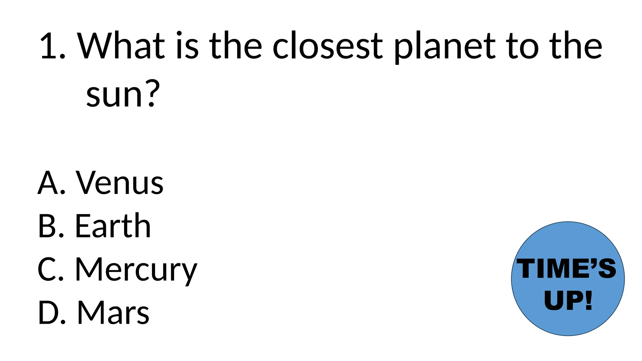 1. What is the closest planet to the
sun?
A. Venus
B. Earth
C. Mercury
D. Mars
TIME’S
UP!
 