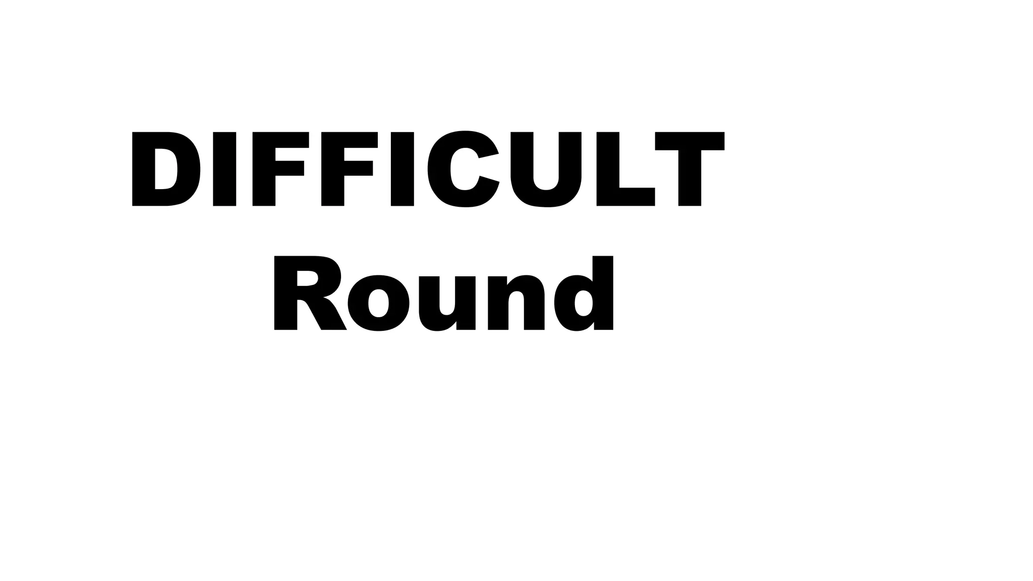 DIFFICULT
Round
 