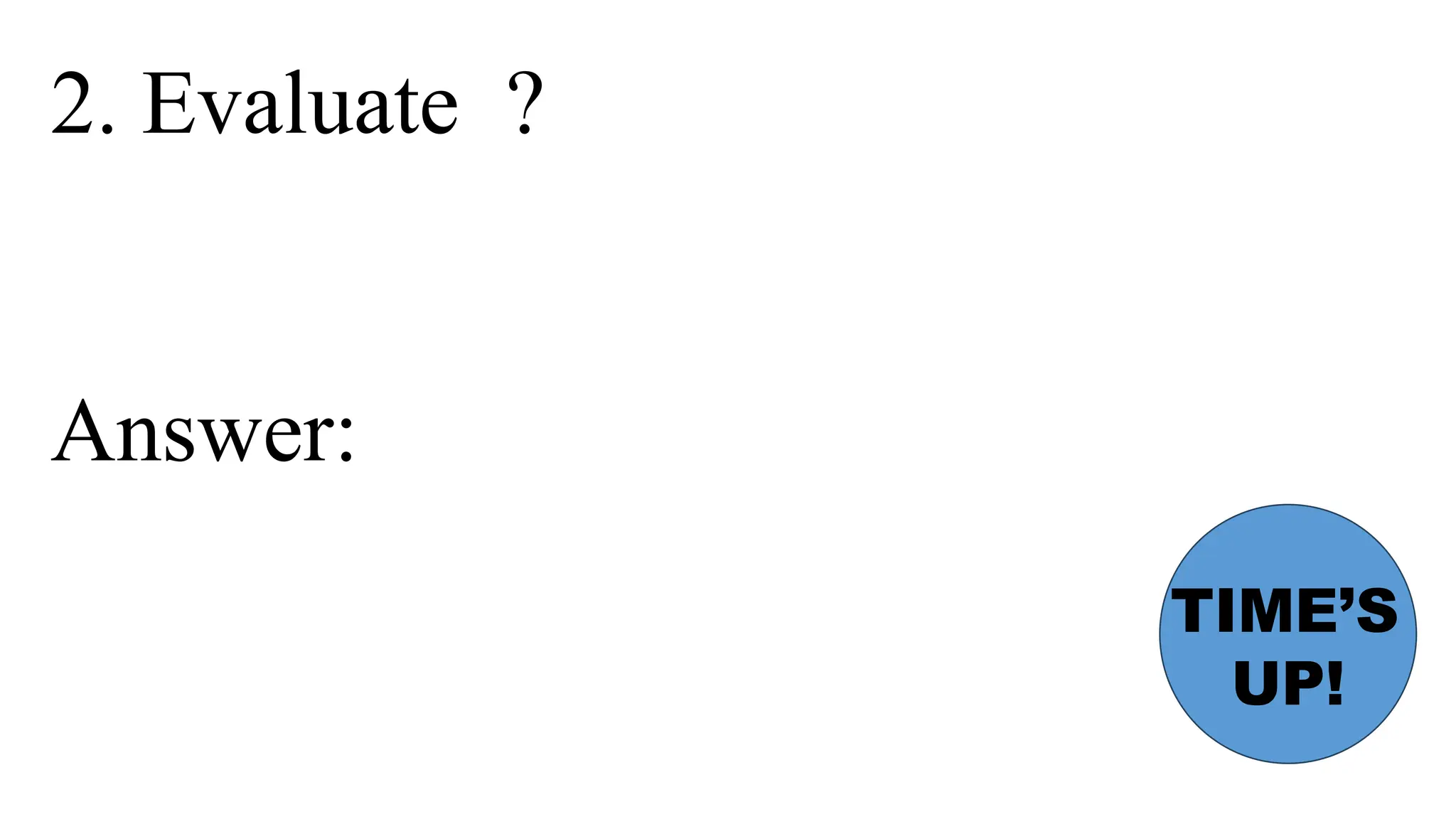 2. Evaluate ?
Answer:
TIME’S
UP!
 