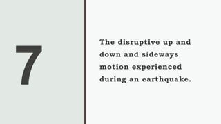 The disruptive up and
down and sideways
motion experienced
during an earthquake.
 