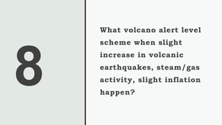 What volcano alert level
scheme when slight
increase in volcanic
earthquakes, steam/gas
activity, slight inflation
happen?
 