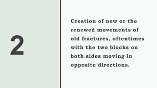 2
Creation of new or the
renewed movements of
old fractures, oftentimes
with the two blocks on
both sides moving in
opposite directions.
 