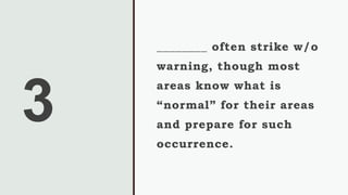 3
________ often strike w/o
warning, though most
areas know what is
“normal” for their areas
and prepare for such
occurrence.
 