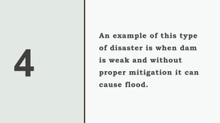 4
An example of this type
of disaster is when dam
is weak and without
proper mitigation it can
cause flood.
 
